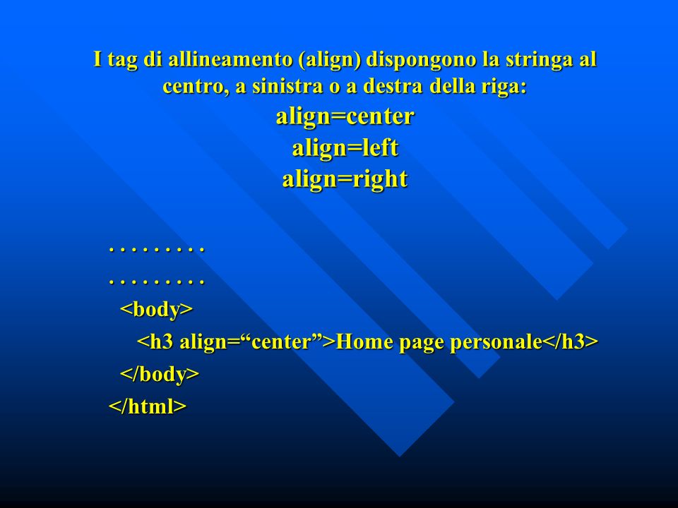 I tag di allineamento (align) dispongono la stringa al centro, a sinistra o a destra della riga: align=center align=left align=right