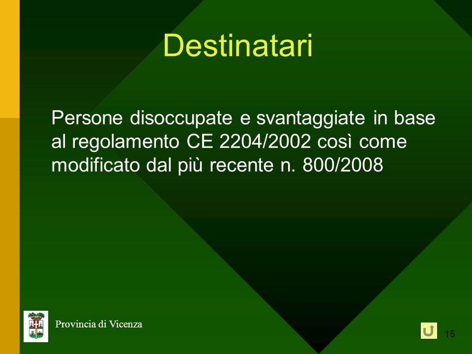 15 Provincia di Vicenza Destinatari Persone disoccupate e svantaggiate in base al regolamento CE 2204/2002 così come modificato dal più recente n.