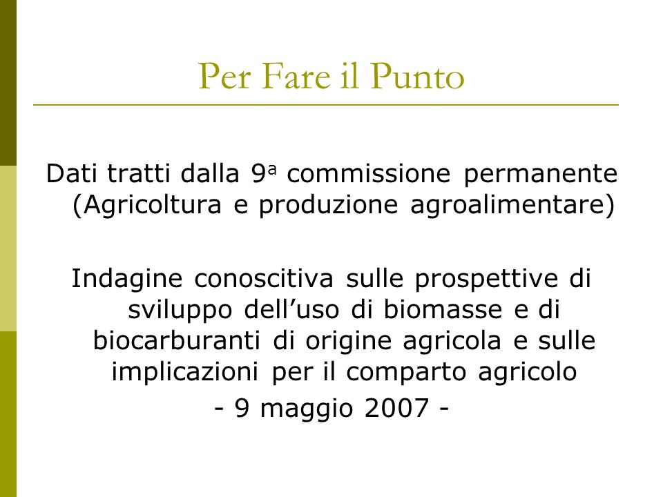 Per Fare il Punto Dati tratti dalla 9 a commissione permanente (Agricoltura e produzione agroalimentare) Indagine conoscitiva sulle prospettive di sviluppo delluso di biomasse e di biocarburanti di origine agricola e sulle implicazioni per il comparto agricolo - 9 maggio