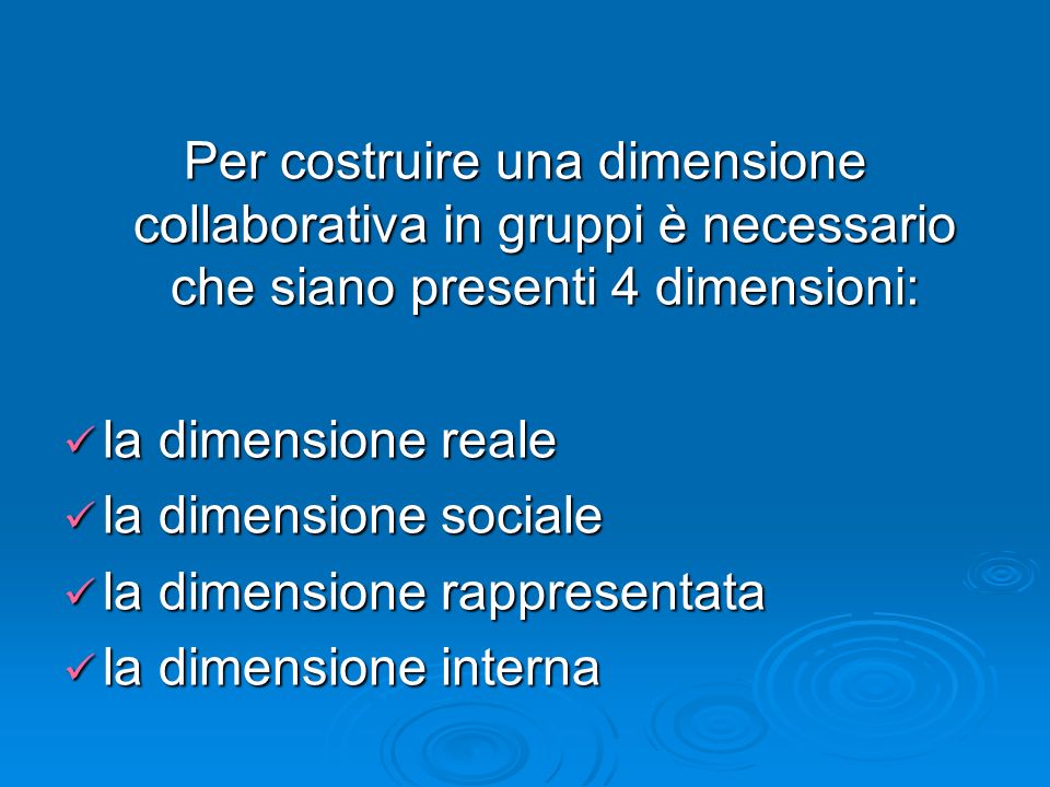 Per costruire una dimensione collaborativa in gruppi è necessario che siano presenti 4 dimensioni: la dimensione reale la dimensione reale la dimensione sociale la dimensione sociale la dimensione rappresentata la dimensione rappresentata la dimensione interna la dimensione interna