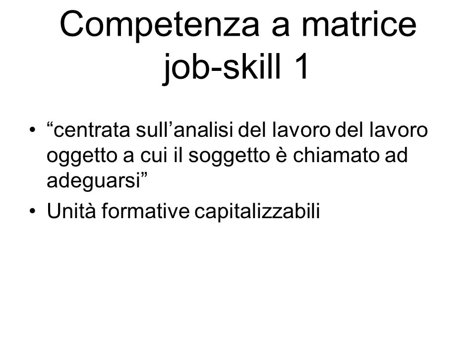 Competenza a matrice job-skill 1 centrata sullanalisi del lavoro del lavoro oggetto a cui il soggetto è chiamato ad adeguarsi Unità formative capitalizzabili
