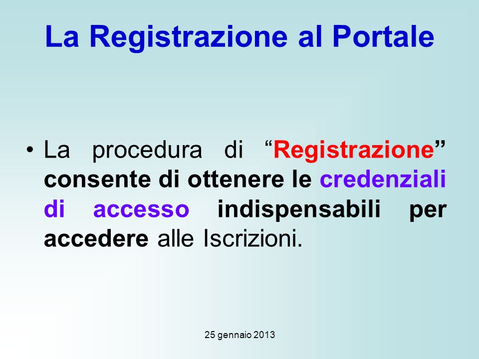 25 gennaio 2013 La Registrazione al Portale La procedura di Registrazione consente di ottenere le credenziali di accesso indispensabili per accedere alle Iscrizioni.