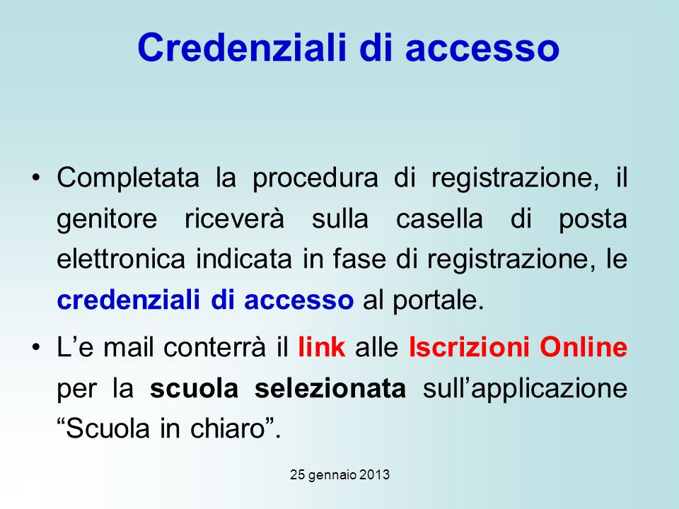 25 gennaio 2013 Credenziali di accesso Completata la procedura di registrazione, il genitore riceverà sulla casella di posta elettronica indicata in fase di registrazione, le credenziali di accesso al portale.