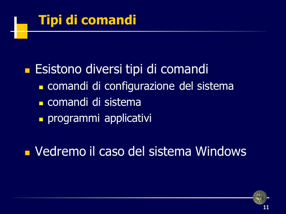 11 Tipi di comandi Esistono diversi tipi di comandi comandi di configurazione del sistema comandi di sistema programmi applicativi Vedremo il caso del sistema Windows