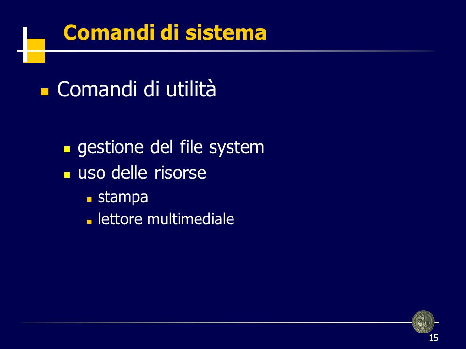 15 Comandi di sistema Comandi di utilità gestione del file system uso delle risorse stampa lettore multimediale