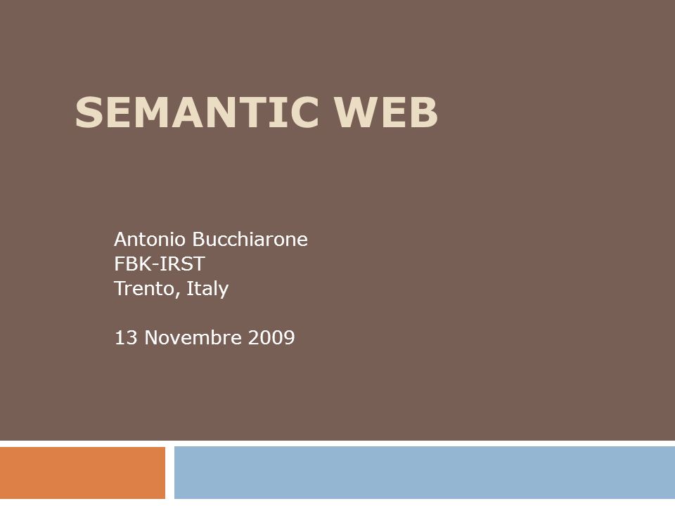SEMANTIC WEB Antonio Bucchiarone FBK-IRST Trento, Italy 13 Novembre 2009