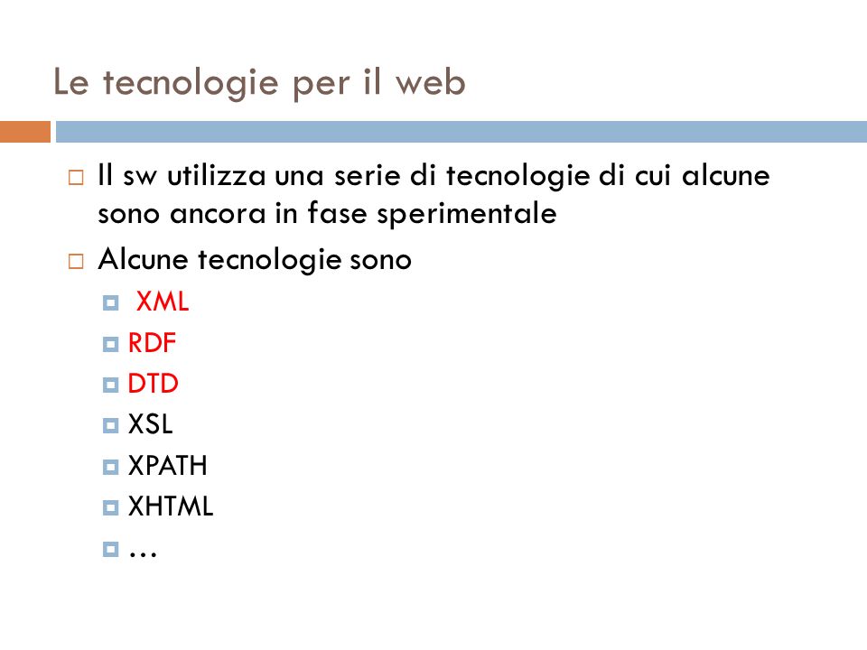 Le tecnologie per il web Il sw utilizza una serie di tecnologie di cui alcune sono ancora in fase sperimentale Alcune tecnologie sono XML RDF DTD XSL XPATH XHTML …