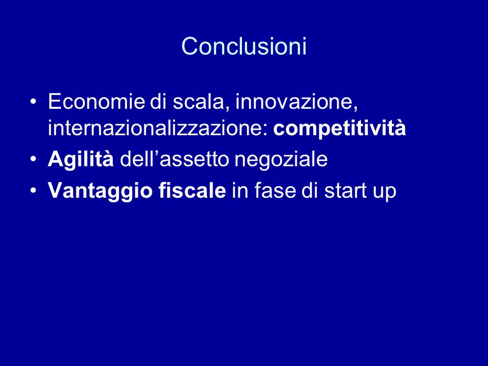 Conclusioni Economie di scala, innovazione, internazionalizzazione: competitività Agilità dellassetto negoziale Vantaggio fiscale in fase di start up