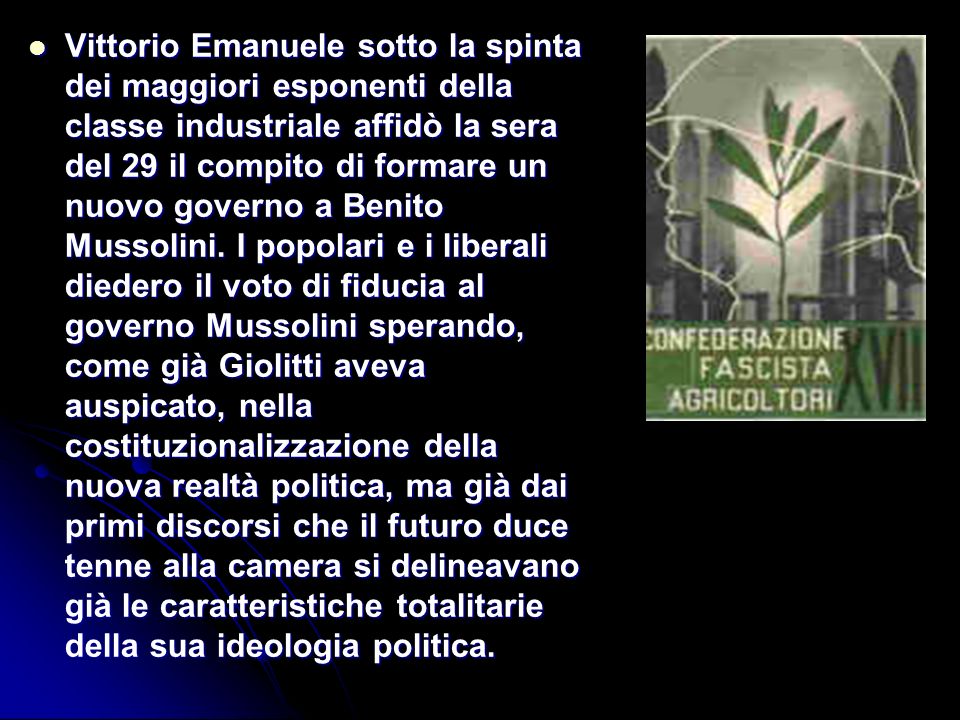 Vittorio Emanuele sotto la spinta dei maggiori esponenti della classe industriale affidò la sera del 29 il compito di formare un nuovo governo a Benito Mussolini.