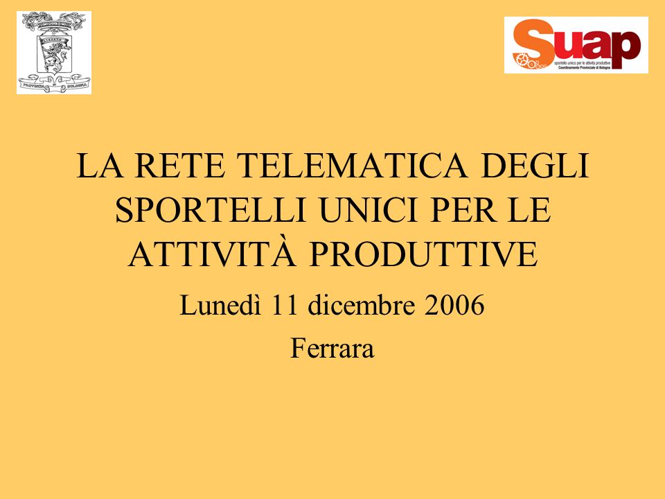 LA RETE TELEMATICA DEGLI SPORTELLI UNICI PER LE ATTIVITÀ PRODUTTIVE Lunedì 11 dicembre 2006 Ferrara