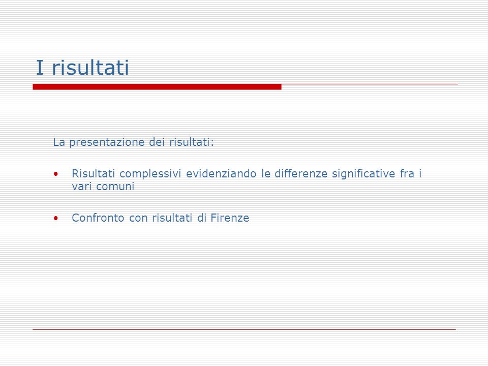 I risultati La presentazione dei risultati: Risultati complessivi evidenziando le differenze significative fra i vari comuni Confronto con risultati di Firenze