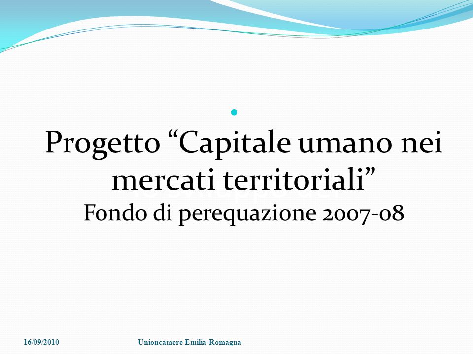 lo sviluppo del Progetto Capitale umano nei mercati territoriali Fondo di perequazione /09/2010Unioncamere Emilia-Romagna