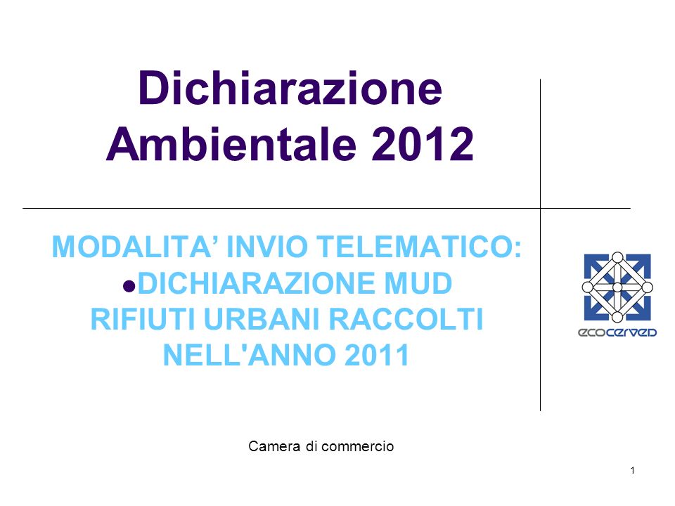 1 Dichiarazione Ambientale 2012 MODALITA INVIO TELEMATICO: DICHIARAZIONE MUD RIFIUTI URBANI RACCOLTI NELL ANNO 2011 Camera di commercio