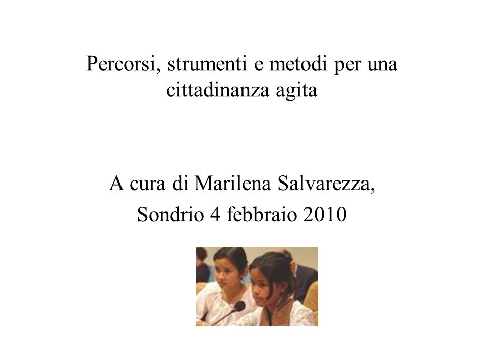 Percorsi, strumenti e metodi per una cittadinanza agita A cura di Marilena Salvarezza, Sondrio 4 febbraio 2010