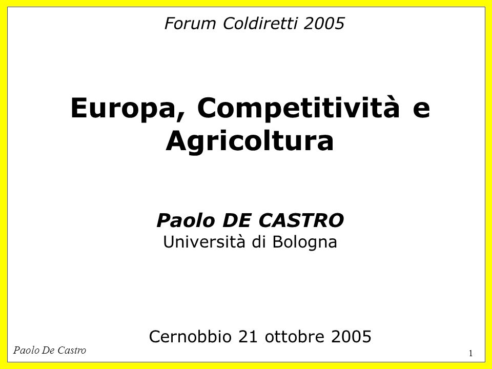 Paolo De Castro 1 Forum Coldiretti 2005 Europa, Competitività e Agricoltura Paolo DE CASTRO Università di Bologna Cernobbio 21 ottobre 2005