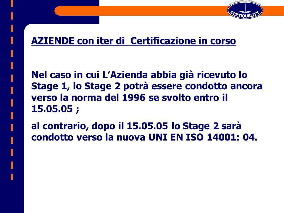 AZIENDE con iter di Certificazione in corso Nel caso in cui LAzienda abbia già ricevuto lo Stage 1, lo Stage 2 potrà essere condotto ancora verso la norma del 1996 se svolto entro il ; al contrario, dopo il lo Stage 2 sarà condotto verso la nuova UNI EN ISO 14001: 04.