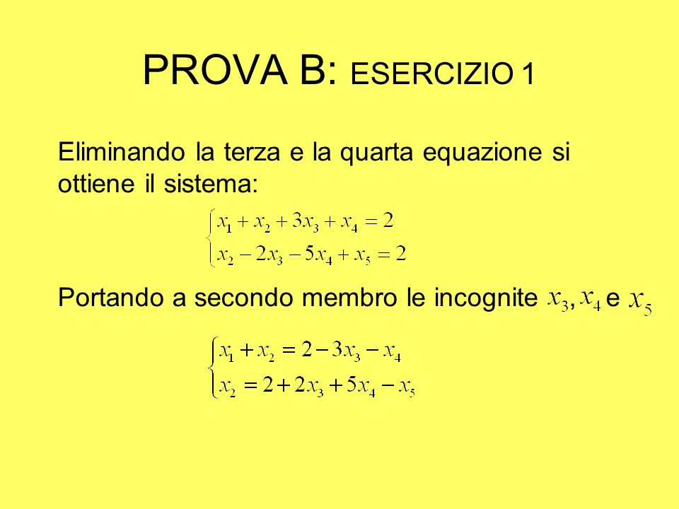 PROVA B: ESERCIZIO 1 Eliminando la terza e la quarta equazione si ottiene il sistema: Portando a secondo membro le incognite, e
