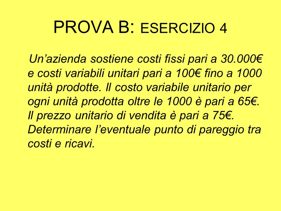 PROVA B : ESERCIZIO 4 Unazienda sostiene costi fissi pari a e costi variabili unitari pari a 100 fino a 1000 unità prodotte.