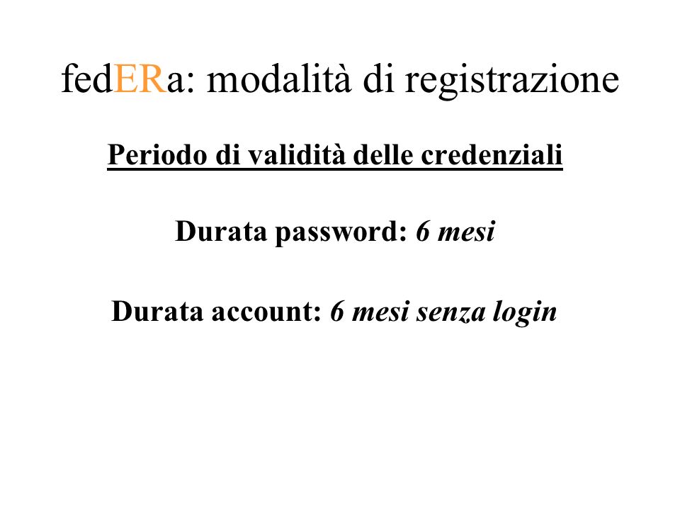 fedERa: modalità di registrazione Periodo di validità delle credenziali Durata password: 6 mesi Durata account: 6 mesi senza login