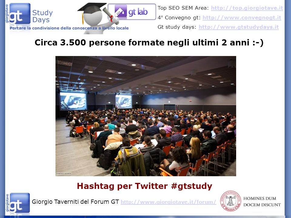 Giorgio Taverniti del Forum GT     Top SEO SEM Area:   4° Convegno gt:   Gt study days:   Circa persone formate negli ultimi 2 anni :-) Hashtag per Twitter #gtstudy