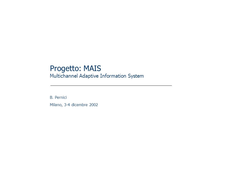 Progetto: MAIS Multichannel Adaptive Information System B. Pernici Milano, 3-4 dicembre 2002