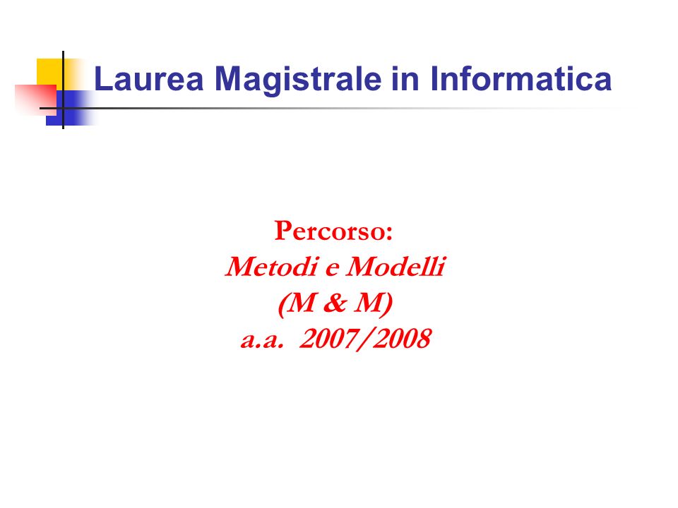 Laurea Magistrale in Informatica Percorso: Metodi e Modelli (M & M) a.a. 2007/2008