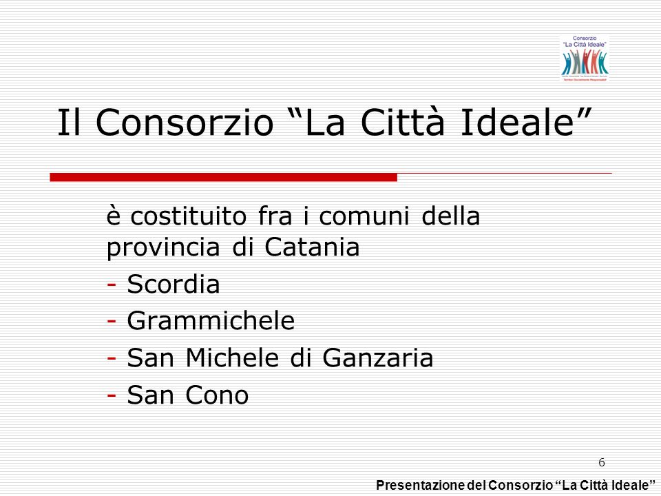 6 Il Consorzio La Città Ideale è costituito fra i comuni della provincia di Catania - Scordia - Grammichele - San Michele di Ganzaria - San Cono Presentazione del Consorzio La Città Ideale