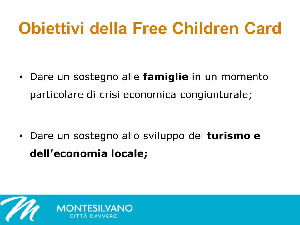 Obiettivi della Free Children Card Dare un sostegno alle famiglie in un momento particolare di crisi economica congiunturale; Dare un sostegno allo sviluppo del turismo e delleconomia locale;