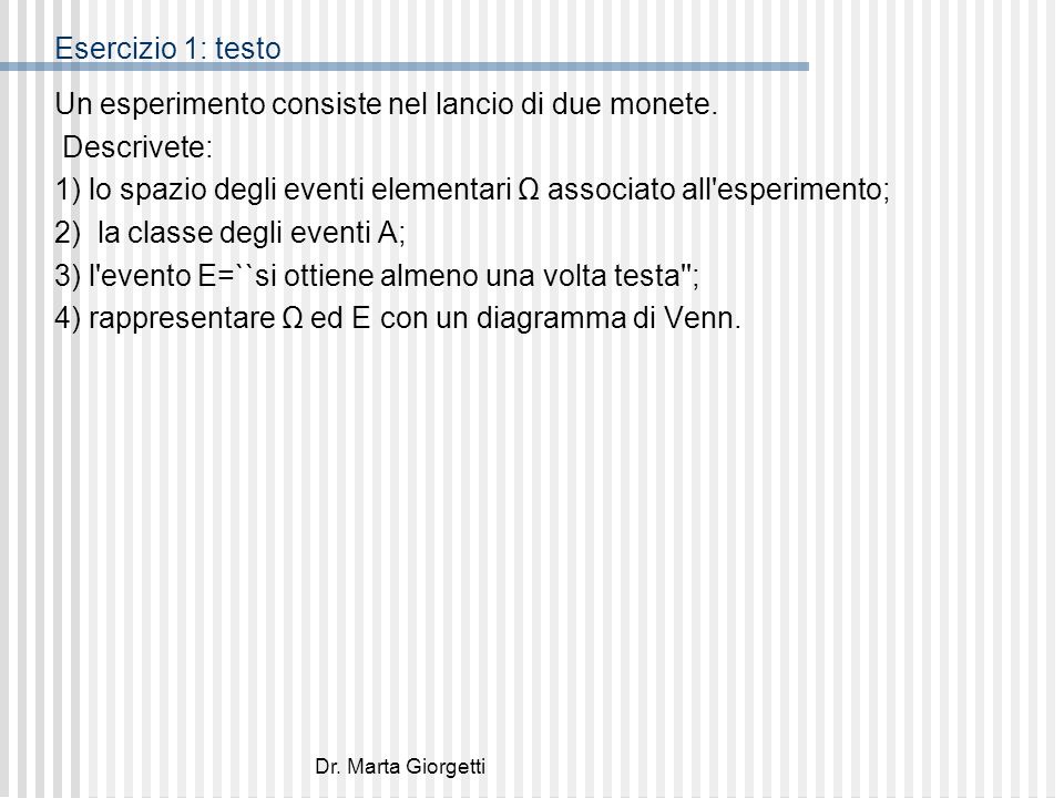 Dr. Marta Giorgetti Esercizio 1: testo Un esperimento consiste nel lancio di due monete.