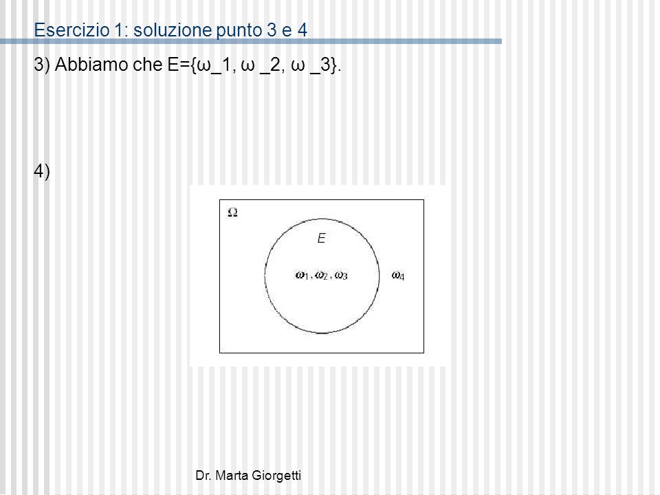 Dr. Marta Giorgetti Esercizio 1: soluzione punto 3 e 4 3) Abbiamo che E={ω_1, ω _2, ω _3}. 4)
