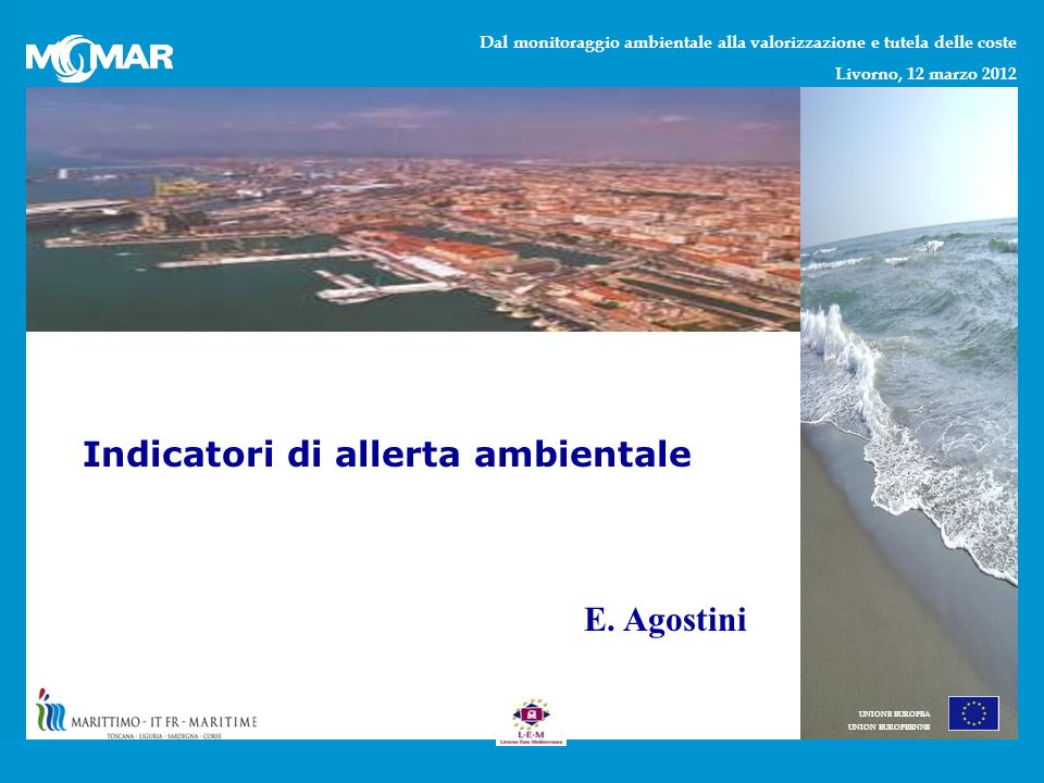 Dal monitoraggio ambientale alla valorizzazione e tutela delle coste Livorno, 12 marzo 2012 UNIONE EUROPEA UNION EUROPEENNE Indicatori di allerta ambientale E.