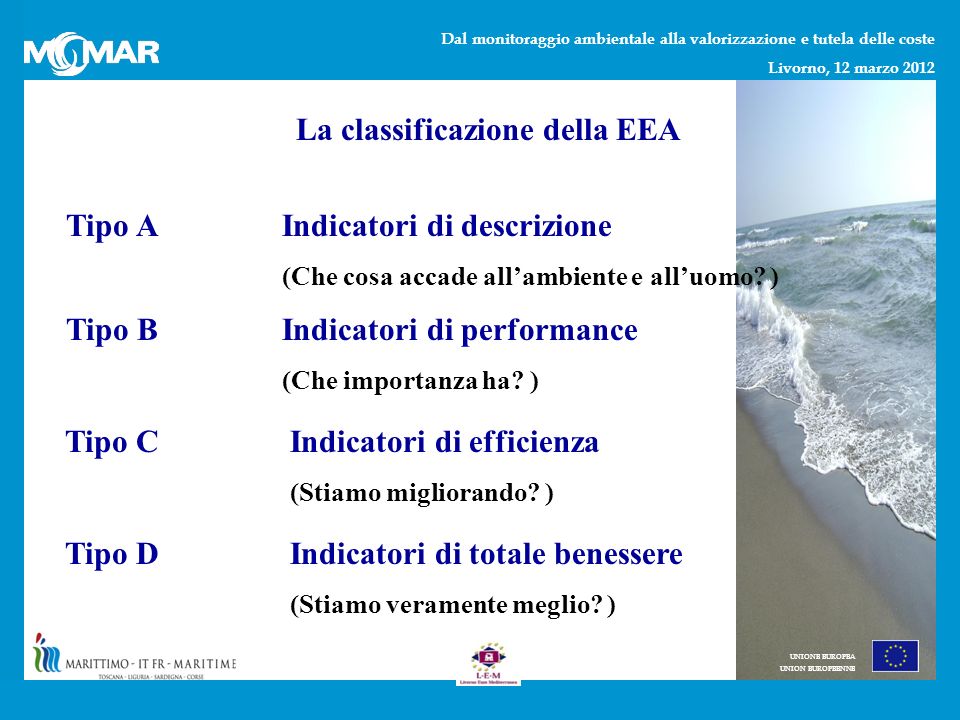Dal monitoraggio ambientale alla valorizzazione e tutela delle coste Livorno, 12 marzo 2012 UNIONE EUROPEA UNION EUROPEENNE La classificazione della EEA Indicatori di descrizione (Che cosa accade allambiente e alluomo.