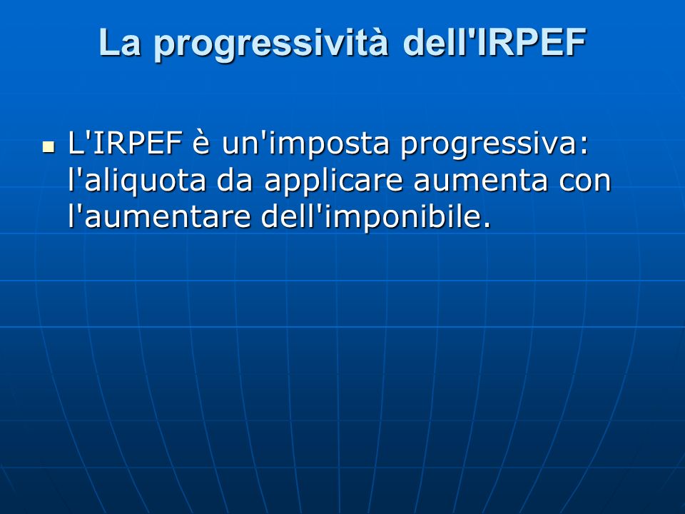 La progressività dell IRPEF L IRPEF è un imposta progressiva: l aliquota da applicare aumenta con l aumentare dell imponibile.