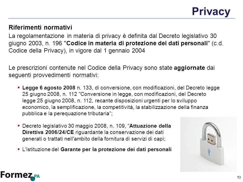 13 Privacy La regolamentazione in materia di privacy è definita dal Decreto legislativo 30 giugno 2003, n.