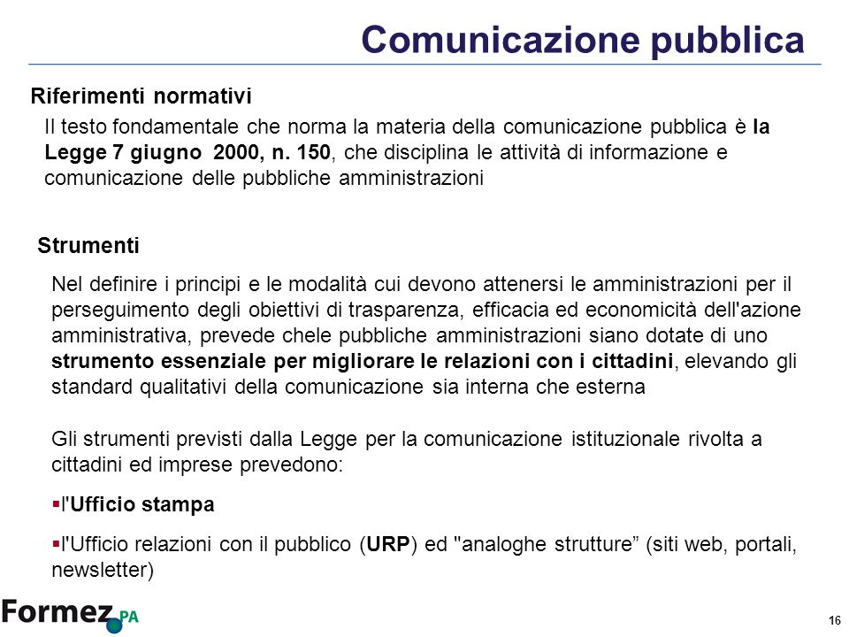 16 Comunicazione pubblica Il testo fondamentale che norma la materia della comunicazione pubblica è la Legge 7 giugno 2000, n.
