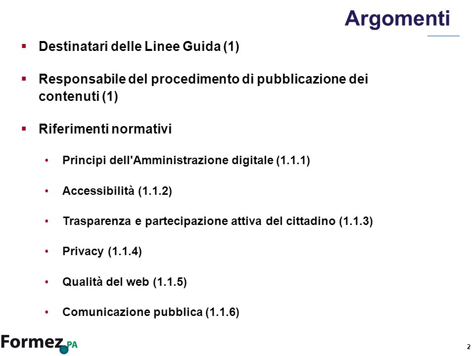 2 Argomenti Destinatari delle Linee Guida (1) Responsabile del procedimento di pubblicazione dei contenuti (1) Riferimenti normativi Principi dell Amministrazione digitale (1.1.1) Accessibilità (1.1.2) Trasparenza e partecipazione attiva del cittadino (1.1.3) Privacy (1.1.4) Qualità del web (1.1.5) Comunicazione pubblica (1.1.6)