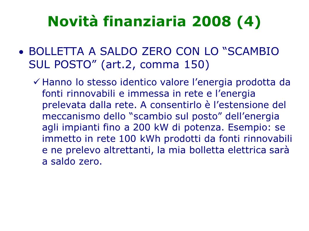 Novità finanziaria 2008 (4) BOLLETTA A SALDO ZERO CON LO SCAMBIO SUL POSTO (art.2, comma 150) Hanno lo stesso identico valore lenergia prodotta da fonti rinnovabili e immessa in rete e lenergia prelevata dalla rete.