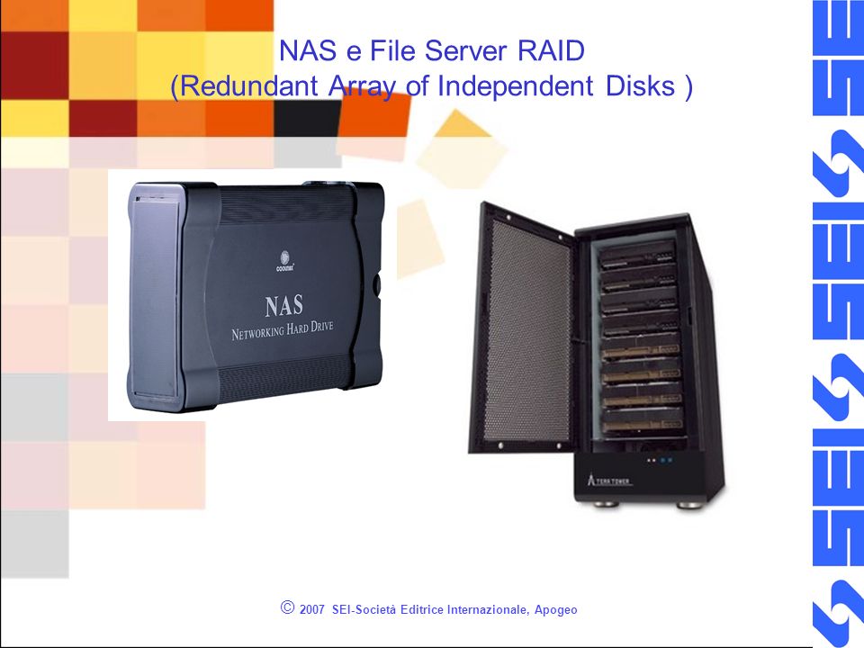 NAS e File Server RAID (Redundant Array of Independent Disks ) © 2007 SEI-Società Editrice Internazionale, Apogeo