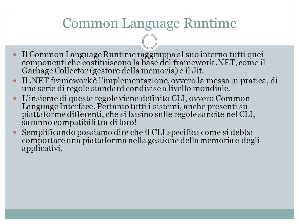 Common Language Runtime Il Common Language Runtime raggruppa al suo interno tutti quei componenti che costituiscono la base del framework.NET, come il Garbage Collector (gestore della memoria) e il Jit.