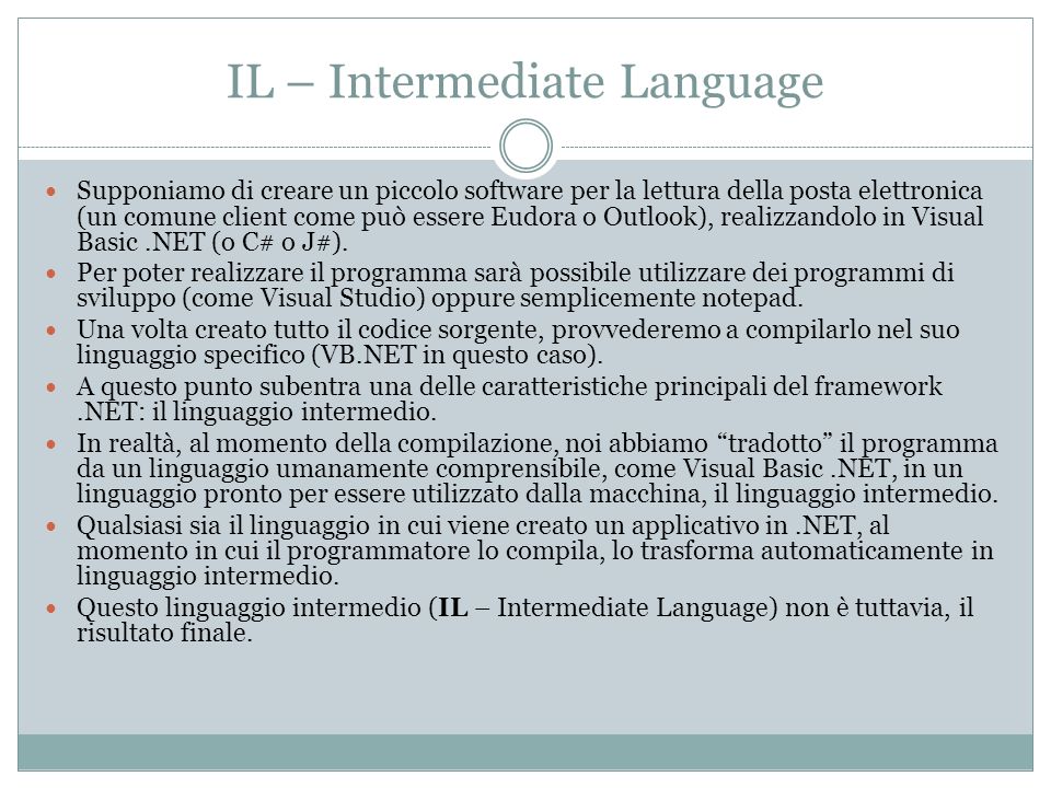 IL – Intermediate Language Supponiamo di creare un piccolo software per la lettura della posta elettronica (un comune client come può essere Eudora o Outlook), realizzandolo in Visual Basic.NET (o C# o J#).