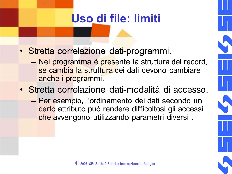© 2007 SEI-Società Editrice Internazionale, Apogeo Uso di file: limiti Stretta correlazione dati-programmi.