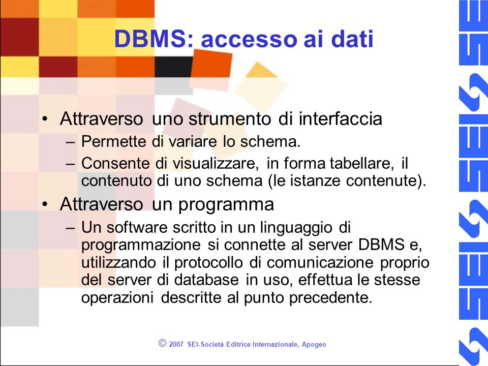 © 2007 SEI-Società Editrice Internazionale, Apogeo DBMS: accesso ai dati Attraverso uno strumento di interfaccia –Permette di variare lo schema.