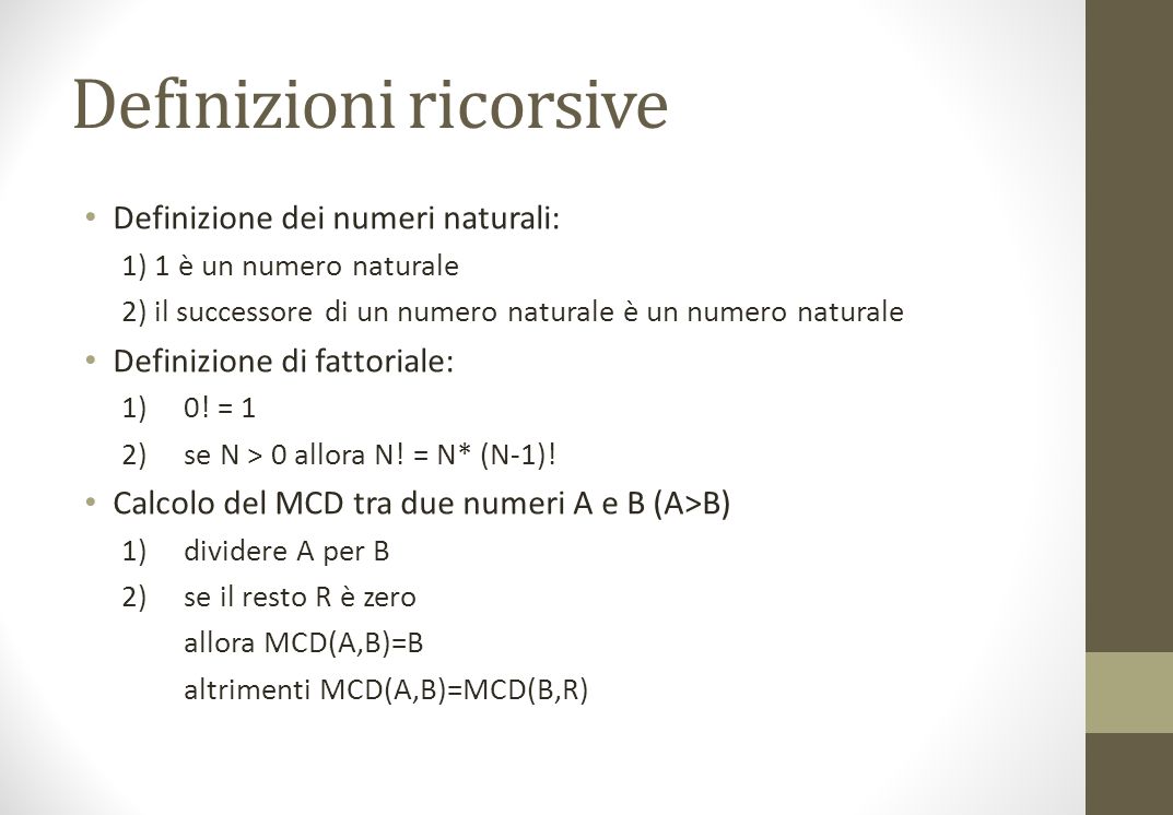 Definizioni ricorsive Definizione dei numeri naturali: 1) 1 è un numero naturale 2) il successore di un numero naturale è un numero naturale Definizione di fattoriale: 1)0.