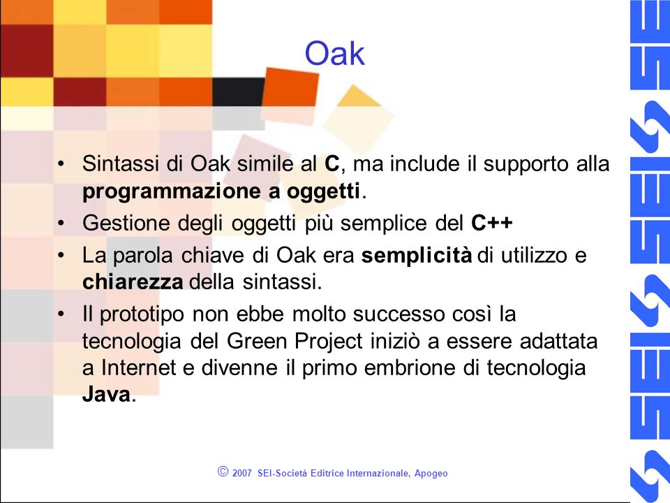 © 2007 SEI-Società Editrice Internazionale, Apogeo Oak Sintassi di Oak simile al C, ma include il supporto alla programmazione a oggetti.