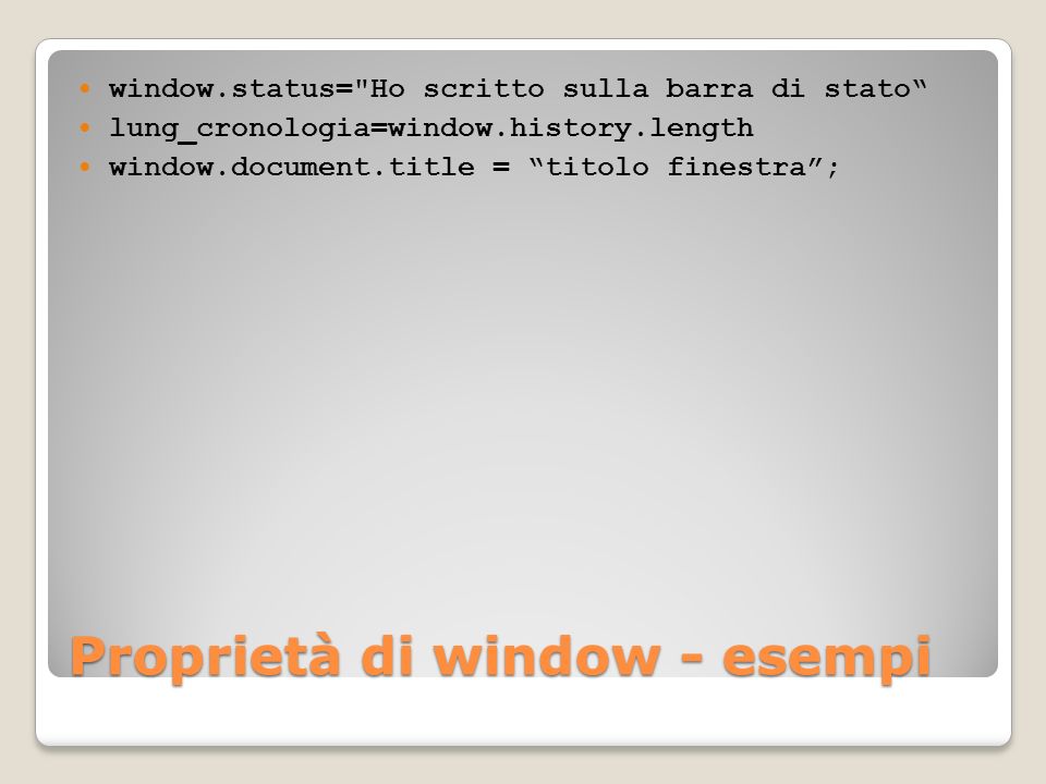 Proprietà di window - esempi window.status= Ho scritto sulla barra di stato lung_cronologia=window.history.length window.document.title = titolo finestra;