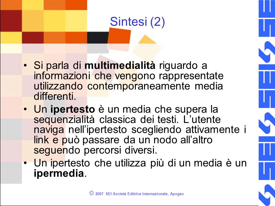 © 2007 SEI-Società Editrice Internazionale, Apogeo Sintesi (2) Si parla di multimedialità riguardo a informazioni che vengono rappresentate utilizzando contemporaneamente media differenti.