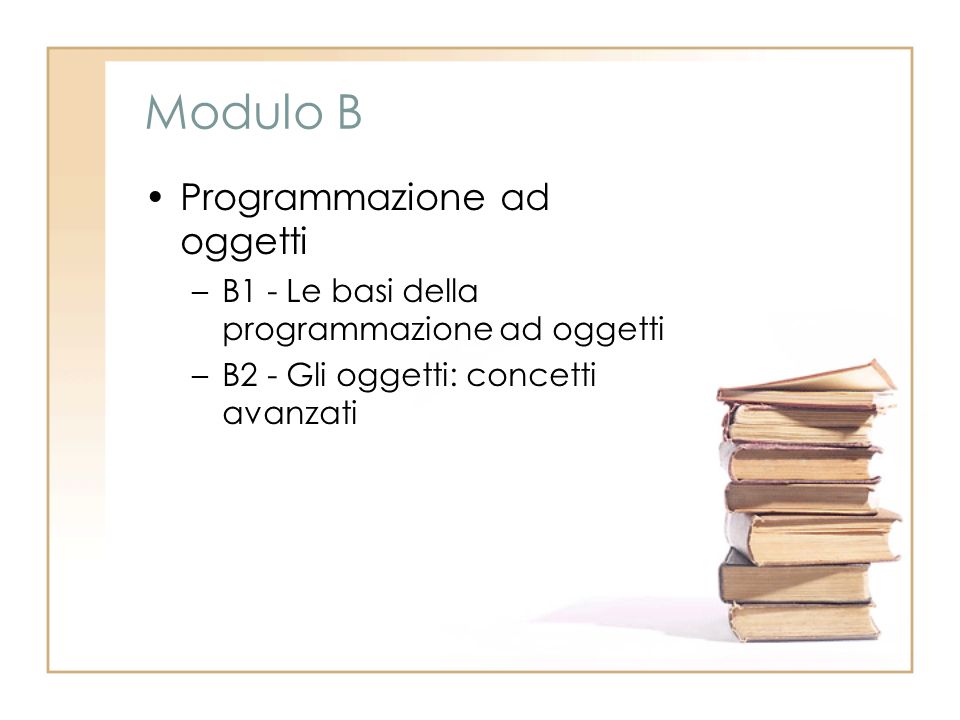 Modulo B Programmazione ad oggetti –B1 - Le basi della programmazione ad oggetti –B2 - Gli oggetti: concetti avanzati