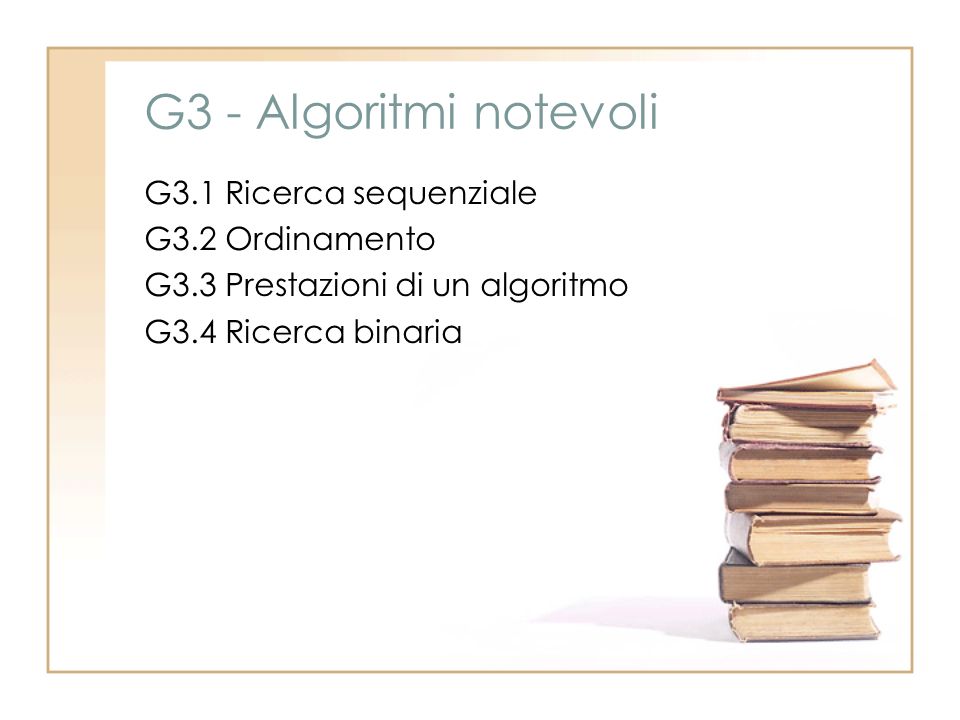 G3 - Algoritmi notevoli G3.1 Ricerca sequenziale G3.2 Ordinamento G3.3 Prestazioni di un algoritmo G3.4 Ricerca binaria