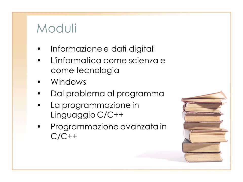 Moduli Informazione e dati digitali L informatica come scienza e come tecnologia Windows Dal problema al programma La programmazione in Linguaggio C/C++ Programmazione avanzata in C/C++