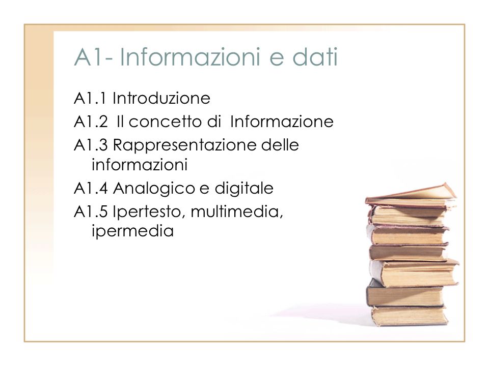 A1- Informazioni e dati A1.1 Introduzione A1.2 Il concetto di Informazione A1.3 Rappresentazione delle informazioni A1.4 Analogico e digitale A1.5 Ipertesto, multimedia, ipermedia